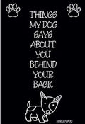 Things My Dog Says About You Behind your back: Lined Notebook